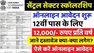 Central Sector Scholarship 2025: 12000 रुपए की स्कॉलरशिप के फॉर्म भरना शुरू