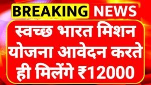 Swachh Bharat Scheme: स्वच्छ भारत मिशन योजना आवेदन शुरू सभी को मिलेंगे ₹12000